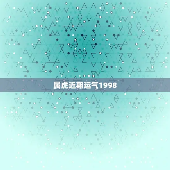 属虎近期运气1998(如何化解厄运迎来好运)