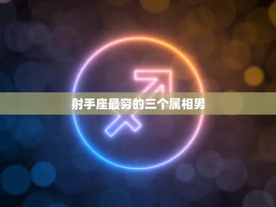 射手座最穷的三个属相男(你猜猜他们是谁)