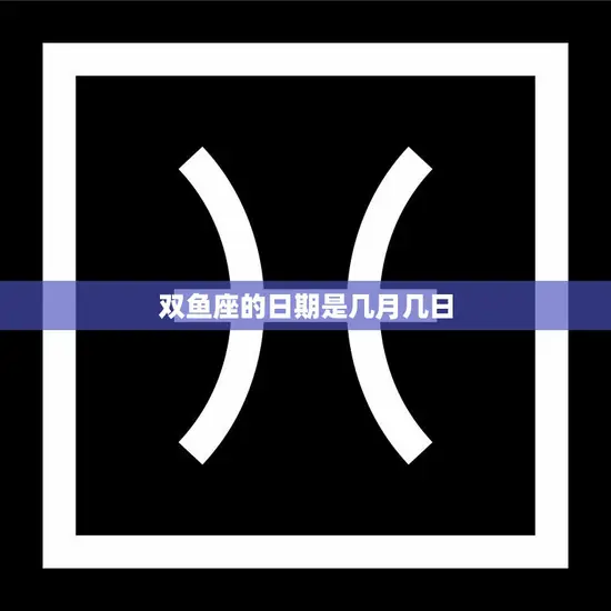 双鱼座的日期是几月几日(探寻双鱼座的神秘面纱)