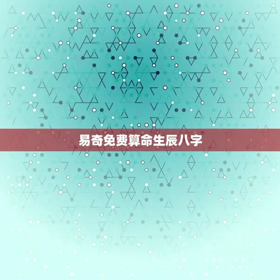 易奇免费算命生辰八字(介绍你的命运奥秘)