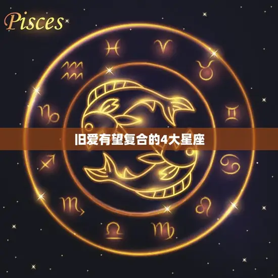 旧爱有望复合的4大星座(这些星座的爱情故事令人动容)
