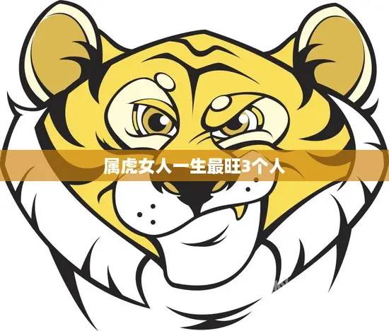 属虎女人一生最旺3个人(揭秘谁是她们的贵人)