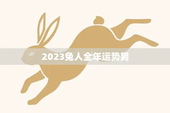 2023兔人全年运势男(财运亨通事业顺利爱情甜蜜)