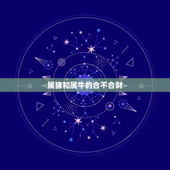 属猪和属牛的合不合财(如何看待这两个属相的婚姻)
