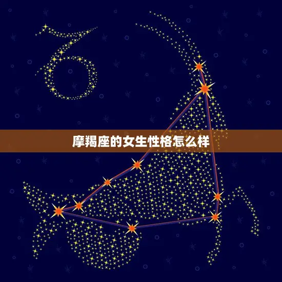 摩羯座的女生性格怎么样(探究稳重、踏实、有责任心)