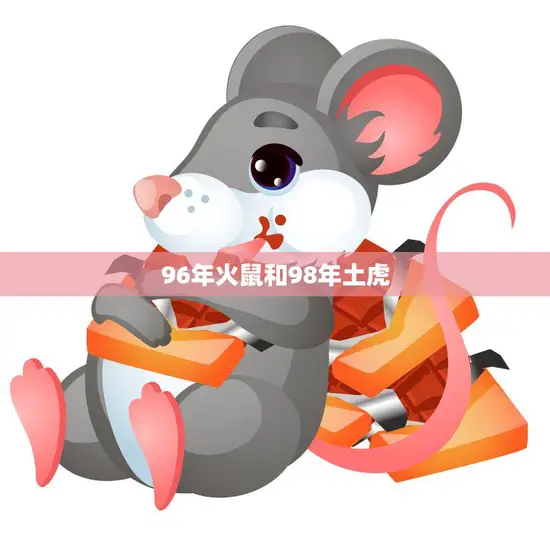 96年火鼠和98年土虎(十二生肖中的热门组合)