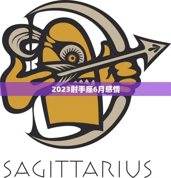 2023射手座6月感情(爱情运势大揭秘)