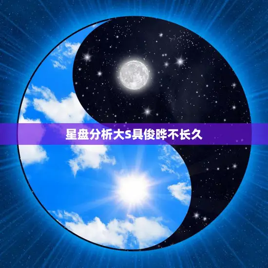 星盘分析大S具俊晔不长久(命运注定的短暂爱情)