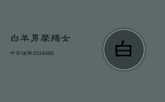 白羊男摩羯女今日运势(20240605)