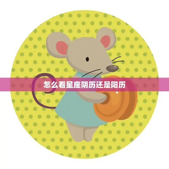 怎么看星座阴历还是阳历(如何确定你的星座)