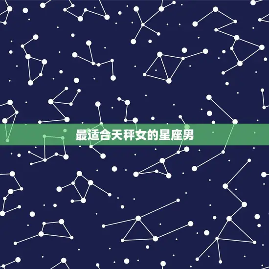 哪个星座男对天秤女(星座配对介绍)
