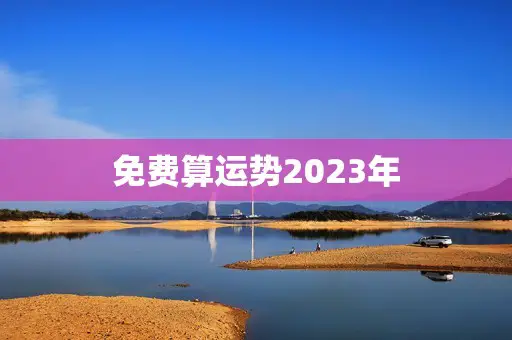 免费算运势2023年(掌握未来走势提前预知命运)