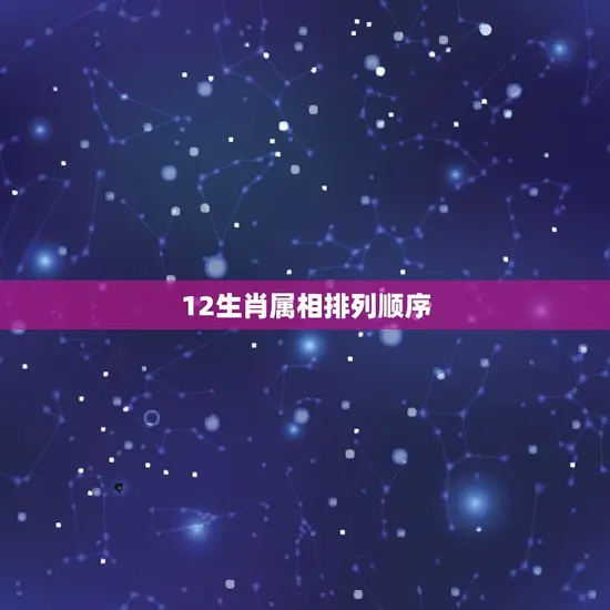 12生肖属相排列顺序(十二生肖排列有序)