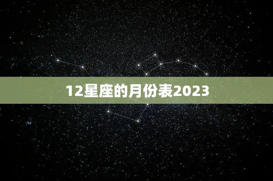 12星座的月份表2023(2023年12星座月份一览表)