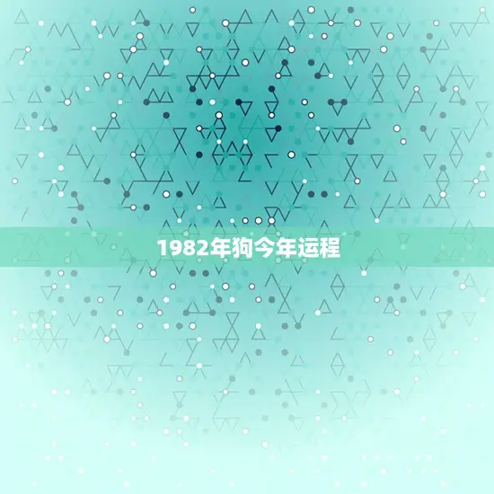 1982年狗今年运程(狗年大吉财运亨通)