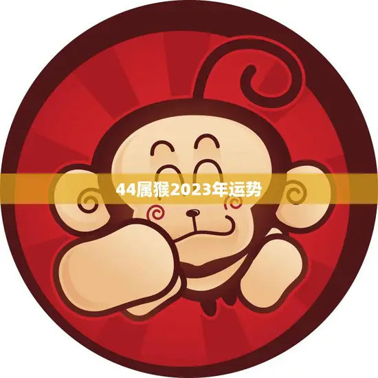 44属猴2023年运势(猴年大展宏图财运亨通事业顺利)