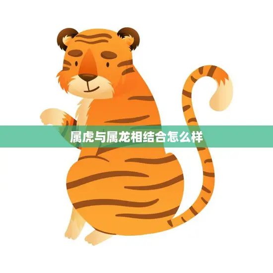 属虎与属龙相结合怎么样(解析属相配对的奥秘)