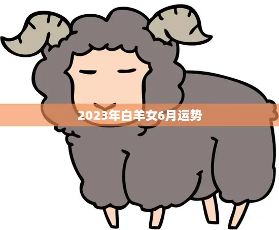 2023年白羊女6月运势(事业上有所突破感情生活顺利)