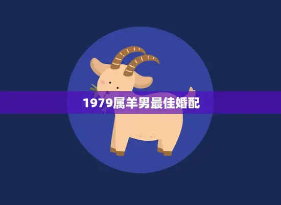 1979属羊男最佳婚配(完美匹配哪些星座最适合)