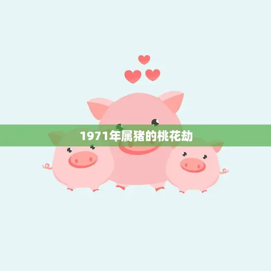 1971年属猪的桃花劫(如何化解)