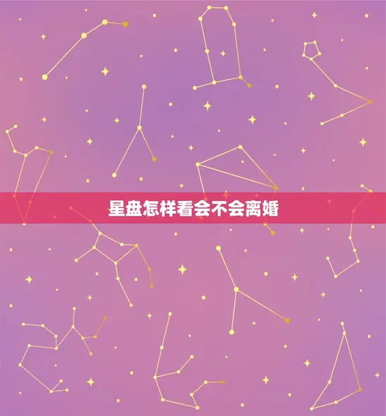 星盘怎样看会不会离婚(介绍婚姻宫位与星座特质的关系)