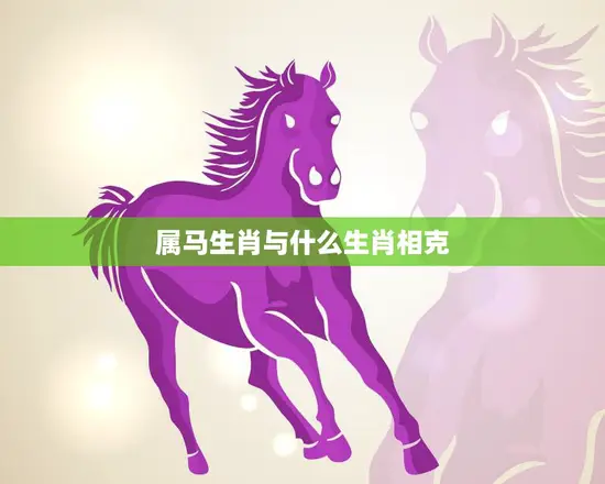 属马生肖与什么生肖相克(马与哪些生肖不合)