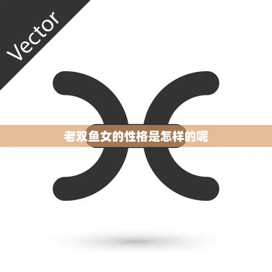 老双鱼女的性格是怎样的呢(探究温柔善良还是多愁善感)