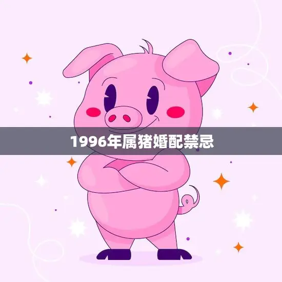 1996年属猪婚配禁忌(猪年同配需谨慎)