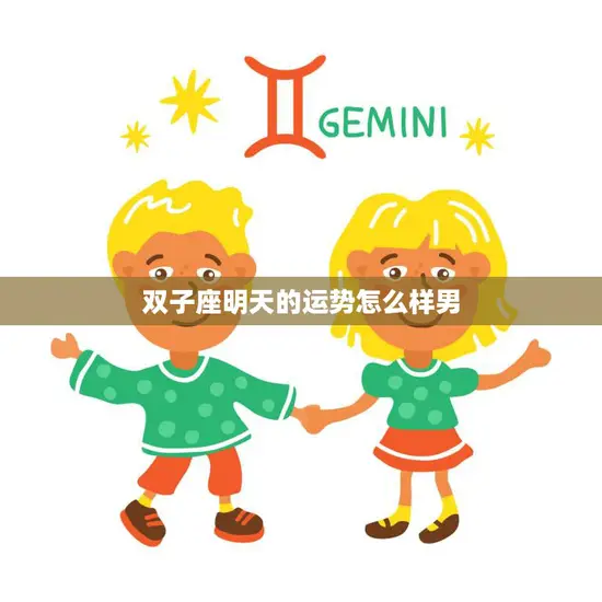 双子座明天的运势怎么样男(明日星象揭示双子男将迎来怎样的运势)