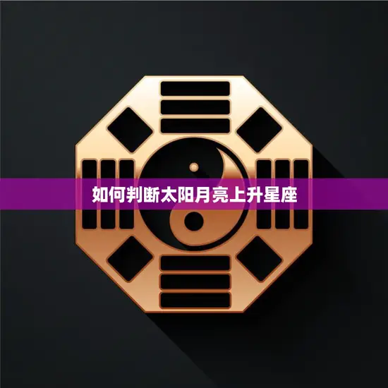 如何判断太阳月亮上升星座(掌握星座盘解读技巧)