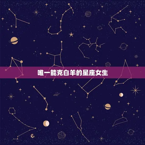 能克白羊的星座女生(介绍她们的秘密武器是什么)