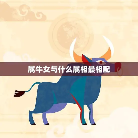 属牛女与什么属相最相配(十二生肖配对大揭秘)