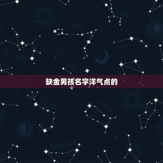 缺金男孩名字洋气点的(如何选择一个独特的名字)