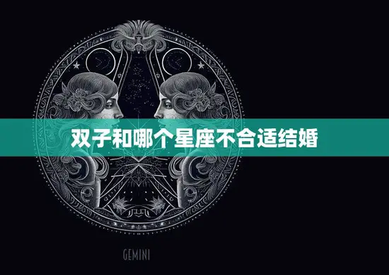 双子和哪个星座不合适结婚(揭秘星座配对的大忌)