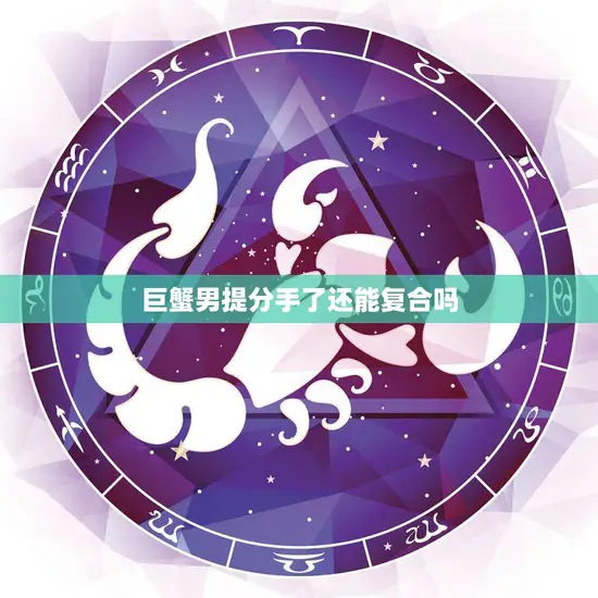 巨蟹男提分手了还能复合吗(如何挽回巨蟹男的心)