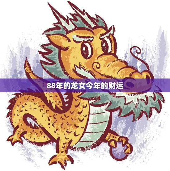 88年的龙女今年的财运(财富运势如何)