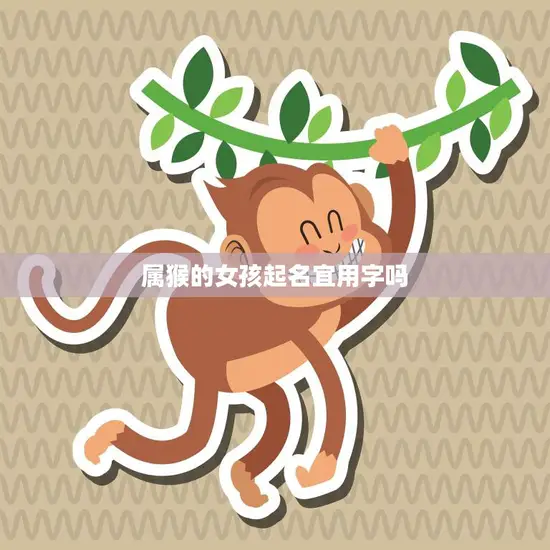 属猴的女孩起名宜用字吗(如何选择合适的名字)