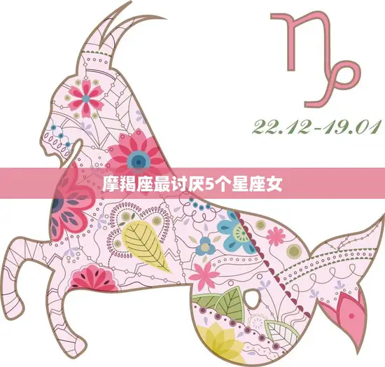 摩羯座最讨厌5个星座女(揭秘哪些星座女让摩羯座无法忍受)
