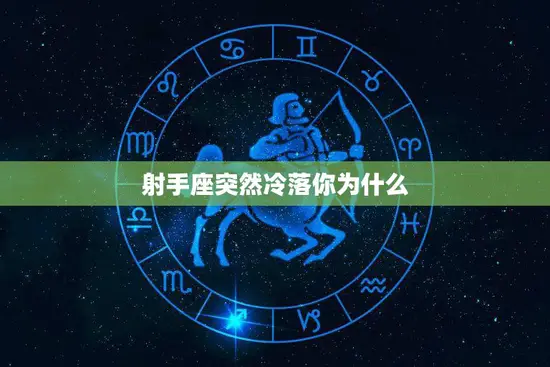 射手座突然冷落你为什么(探究射手座冷漠的原因)