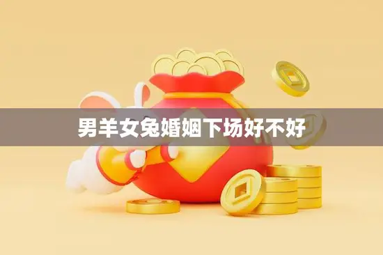 男羊女兔婚姻下场好不好(如何预测)