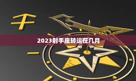 2023射手座转运在几月(揭秘射手座2023年的幸运月份)