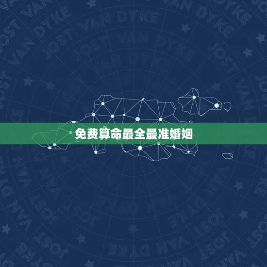 免费算命最全最准婚姻(解读你的婚姻命运)