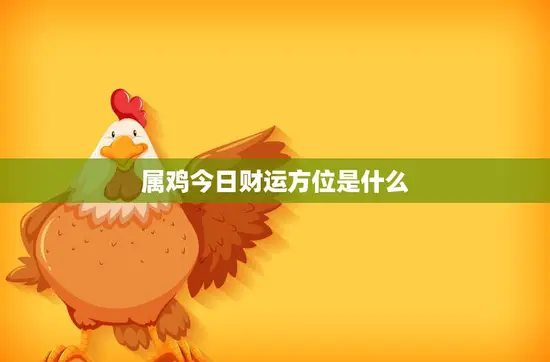 属鸡今日财运方位是什么(如何把握财富机会)