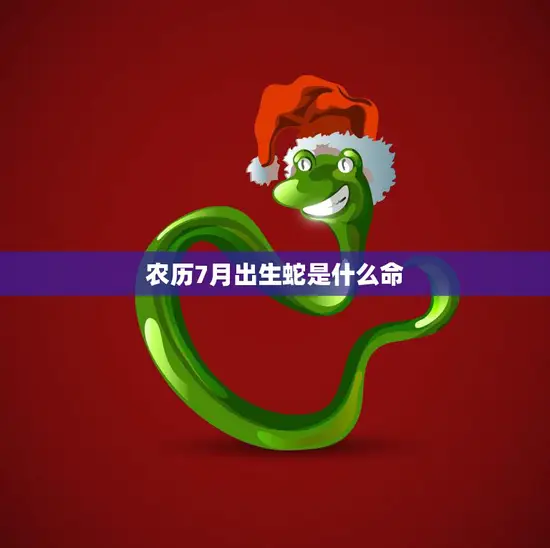 农历7月出生蛇是什么命(解析命运如何)