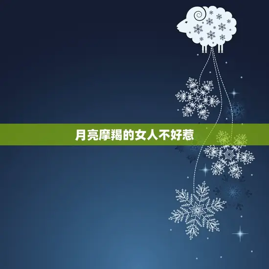 月亮摩羯的女人不好惹(介绍摩羯座女性的性格特点)