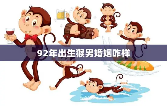 92年出生猴男婚姻咋样(解析婚姻观、恋爱态度、适合对象)