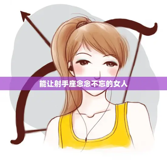 能让射手座念念不忘的女人(如何吸引射手男)