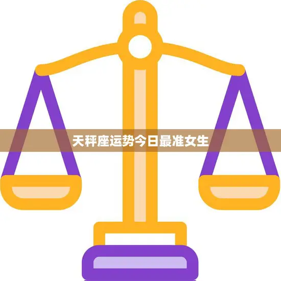 天秤座运势今日最准女生(今日财运亨通)