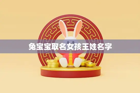 兔宝宝取名女孩王姓名字(如何选择最佳的名字)
