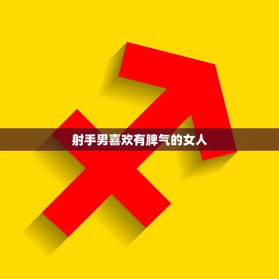 射手男喜欢有脾气的女人(为什么他们会被这种女人吸引)